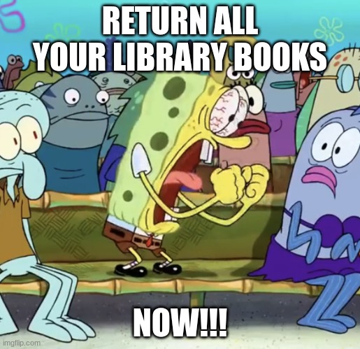 when you are in a competition of who can get all their library books in first the grade gets free doughnuts | RETURN ALL YOUR LIBRARY BOOKS; NOW!!! | image tagged in spongebob yelling | made w/ Imgflip meme maker
