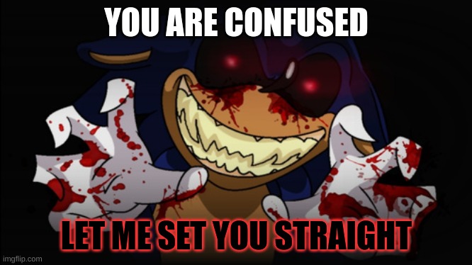 Sonic.EXE | YOU ARE CONFUSED LET ME SET YOU STRAIGHT | image tagged in sonic exe | made w/ Imgflip meme maker
