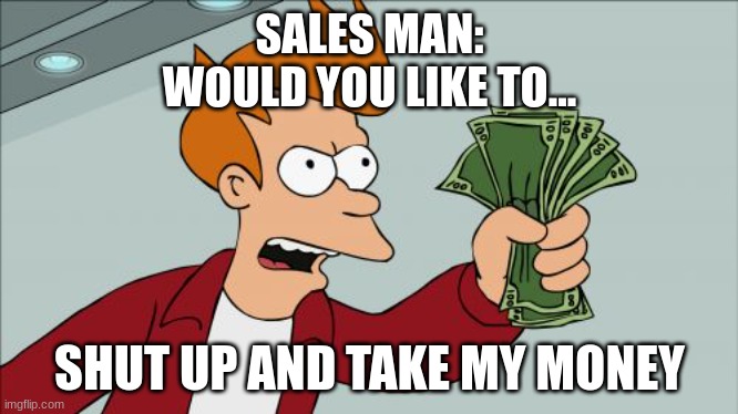 Shut Up And Take My Money Fry | SALES MAN:
WOULD YOU LIKE TO... SHUT UP AND TAKE MY MONEY | image tagged in memes,shut up and take my money fry | made w/ Imgflip meme maker