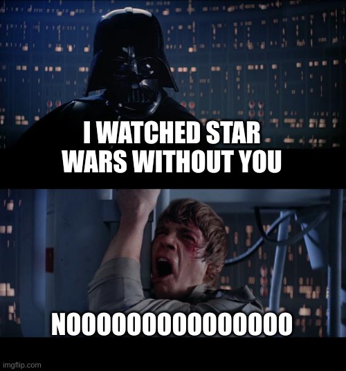 Star Wars No Meme | I WATCHED STAR WARS WITHOUT YOU; NOOOOOOOOOOOOOOO | image tagged in memes,star wars no | made w/ Imgflip meme maker