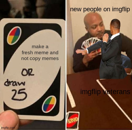 veterans know this | new people on imgflip; make a fresh meme and not copy memes; imgflip veterans | image tagged in memes,uno draw 25 cards | made w/ Imgflip meme maker