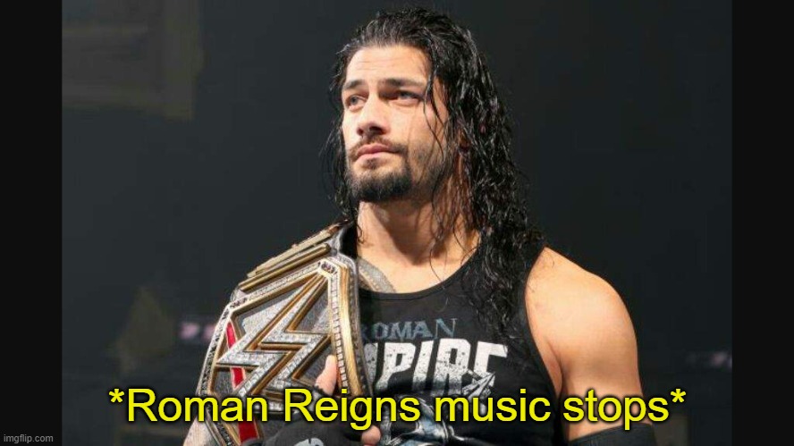 romanreigns | *Roman Reigns music stops* | image tagged in romanreigns | made w/ Imgflip meme maker