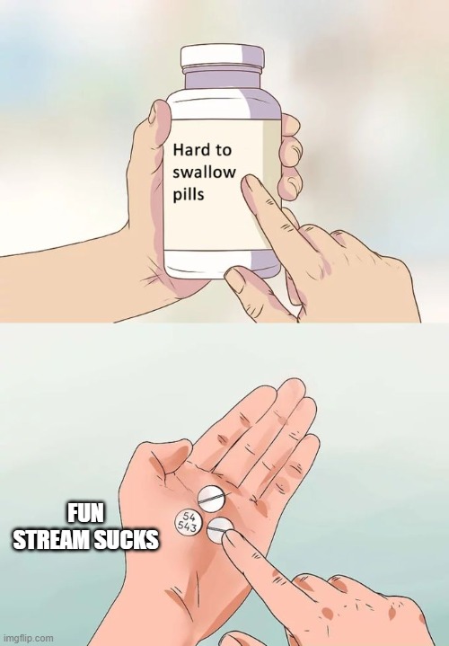 Hard To Swallow Pills | FUN STREAM SUCKS | image tagged in memes,hard to swallow pills | made w/ Imgflip meme maker