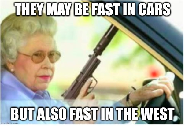 Beware of grandmothers | THEY MAY BE FAST IN CARS; BUT ALSO FAST IN THE WEST | image tagged in grandma gun weeb killer,grandma meme | made w/ Imgflip meme maker