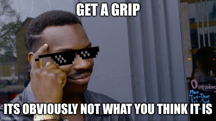 Roll Safe Think About It | GET A GRIP; ITS OBVIOUSLY NOT WHAT YOU THINK IT IS | image tagged in memes,roll safe think about it | made w/ Imgflip meme maker