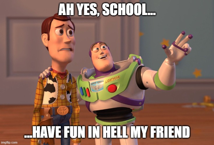 X, X Everywhere | AH YES, SCHOOL... ...HAVE FUN IN HELL MY FRIEND | image tagged in memes,x x everywhere | made w/ Imgflip meme maker