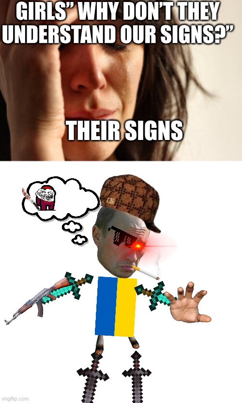 Aaaaaaaaaahhhhhh | GIRLS” WHY DON’T THEY UNDERSTAND OUR SIGNS?”; THEIR SIGNS | image tagged in never,gonna,give,deez nutz | made w/ Imgflip meme maker