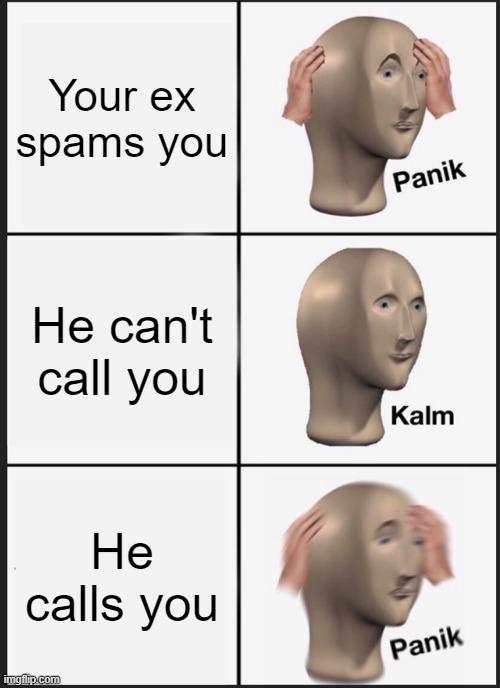 Panik Kalm Panik | Your ex spams you; He can't call you; He calls you | image tagged in memes,panik kalm panik | made w/ Imgflip meme maker