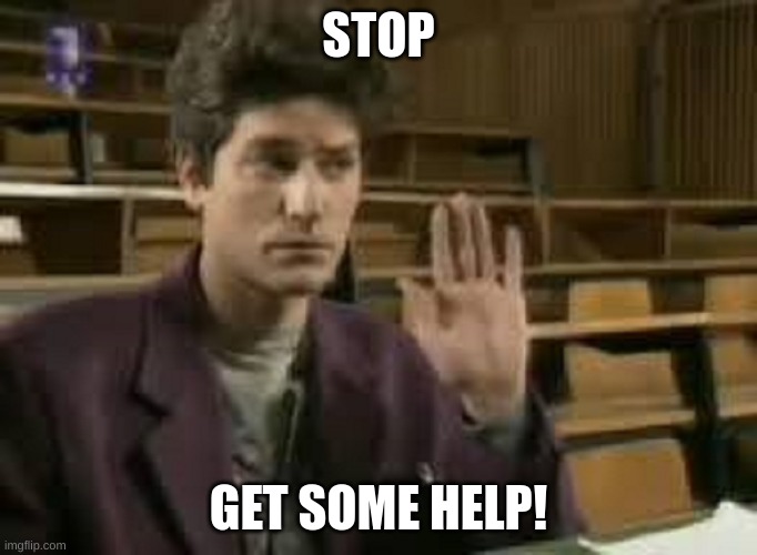 Student | STOP; GET SOME HELP! | image tagged in student | made w/ Imgflip meme maker