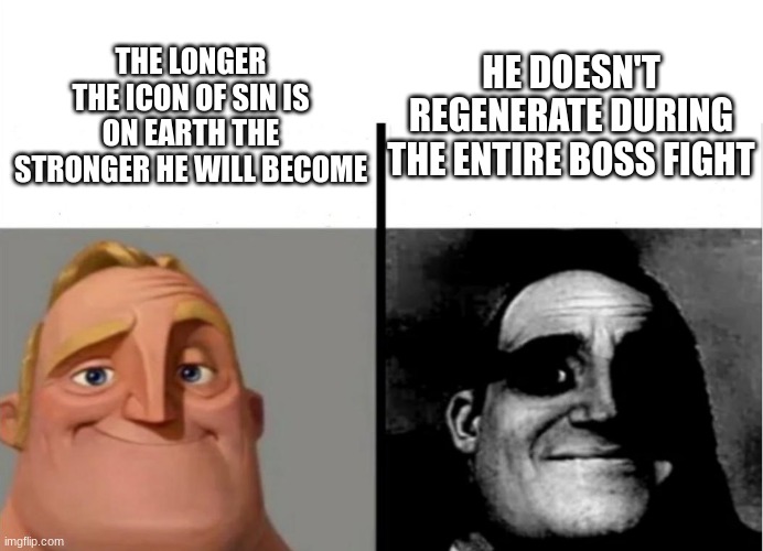 Teacher's Copy | HE DOESN'T REGENERATE DURING THE ENTIRE BOSS FIGHT; THE LONGER THE ICON OF SIN IS ON EARTH THE STRONGER HE WILL BECOME | image tagged in teacher's copy | made w/ Imgflip meme maker