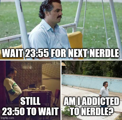 Addicted to nerdle | WAIT 23:55 FOR NEXT NERDLE; STILL 23:50 TO WAIT; AM I ADDICTED TO NERDLE? | image tagged in memes,sad pablo escobar | made w/ Imgflip meme maker