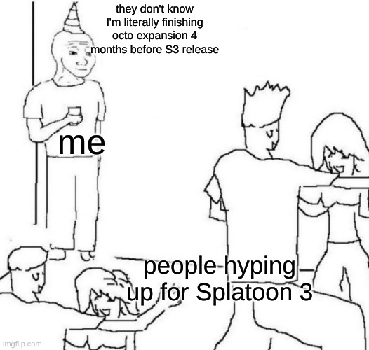I did not play octo expansion for 6 months | they don't know I'm literally finishing octo expansion 4 months before S3 release; me; people hyping up for Splatoon 3 | image tagged in party loner | made w/ Imgflip meme maker