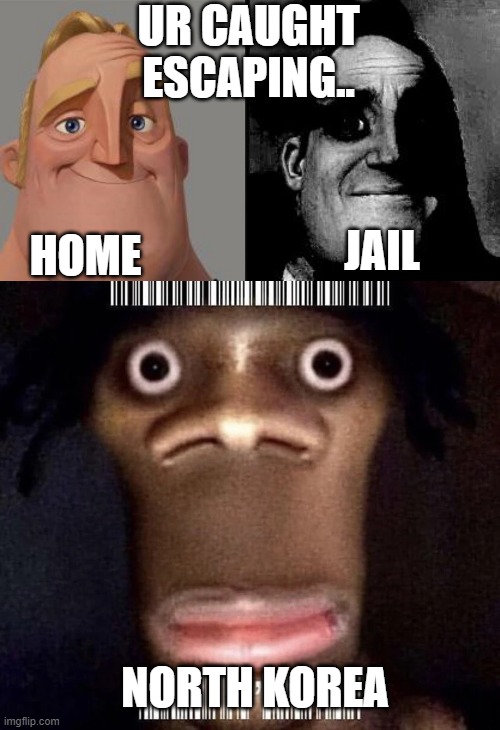 UR CAUGHT ESCAPING.. HOME; JAIL; NORTH KOREA | image tagged in traumatized mr incredible,memes,funny,mr incredible,north korea | made w/ Imgflip meme maker