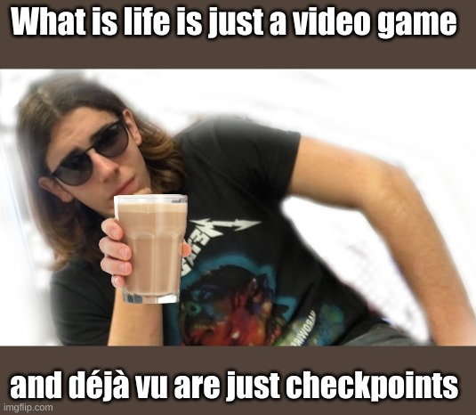Life is a video game | What is life is just a video game; and déjà vu are just checkpoints | image tagged in gaming,memes,funny,chocolate milk,video games,deja vu | made w/ Imgflip meme maker