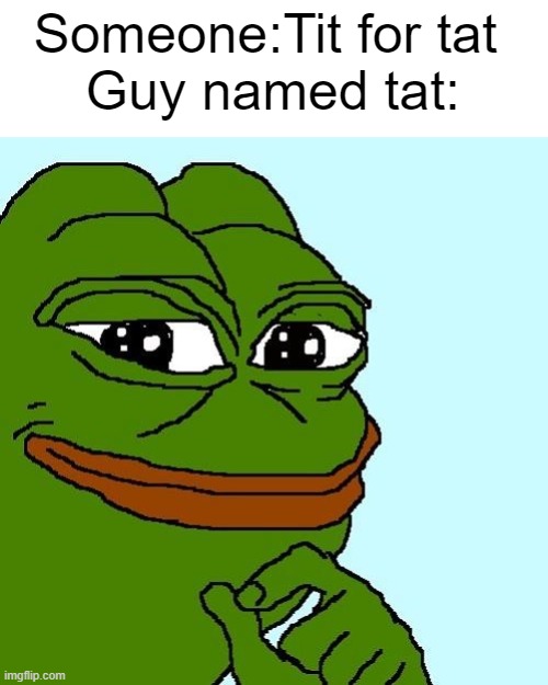 Smug Pepe | Someone:Tit for tat 
Guy named tat: | image tagged in smug pepe | made w/ Imgflip meme maker