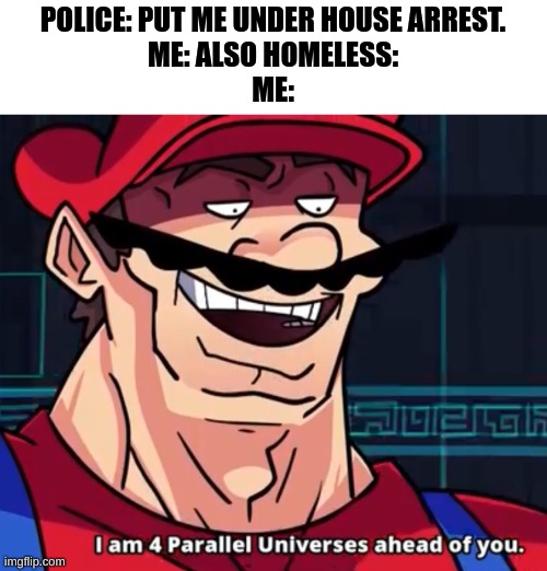 smort |  POLICE: PUT ME UNDER HOUSE ARREST.
ME: ALSO HOMELESS:
ME: | image tagged in i am 4 parallel universes ahead of you,homeless | made w/ Imgflip meme maker