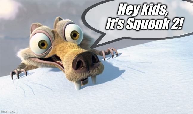 Hey kids, 
It's Squonk 2! | made w/ Imgflip meme maker