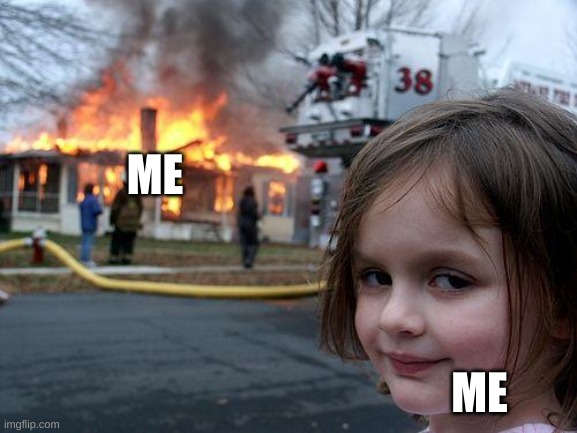 Disaster Girl Meme | ME ME | image tagged in memes,disaster girl | made w/ Imgflip meme maker