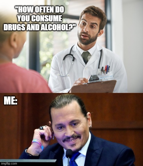 Doctor Asking Johnny | "HOW OFTEN DO YOU CONSUME DRUGS AND ALCOHOL?"; ME: | image tagged in funny,johnny depp,amber heard,drugs,alcohol,doctor | made w/ Imgflip meme maker