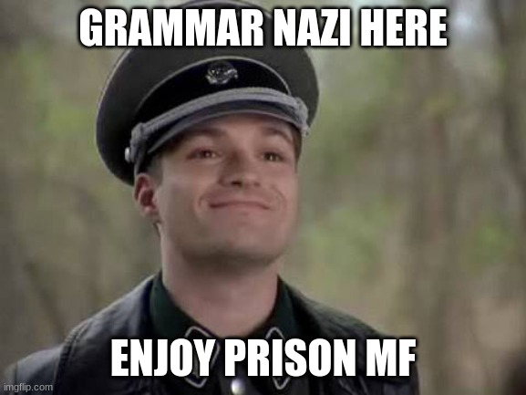 Grammer nazi | GRAMMAR NAZI HERE ENJOY PRISON MF | image tagged in grammer nazi | made w/ Imgflip meme maker