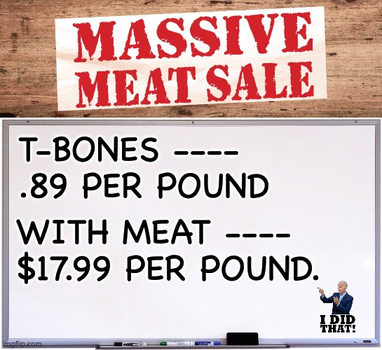 Biden Inflation | T-BONES ---- .89 PER POUND; WITH MEAT ---- $17.99 PER POUND. | image tagged in whiteboard | made w/ Imgflip meme maker
