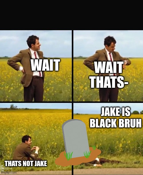Mr bean waiting | WAIT WAIT THATS- THATS NOT JAKE JAKE IS BLACK BRUH | image tagged in mr bean waiting | made w/ Imgflip meme maker