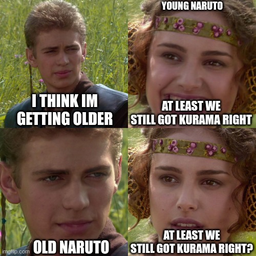 Anakin Padme 4 Panel | YOUNG NARUTO; I THINK IM GETTING OLDER; AT LEAST WE STILL GOT KURAMA RIGHT; AT LEAST WE STILL GOT KURAMA RIGHT? OLD NARUTO | image tagged in anakin padme 4 panel | made w/ Imgflip meme maker