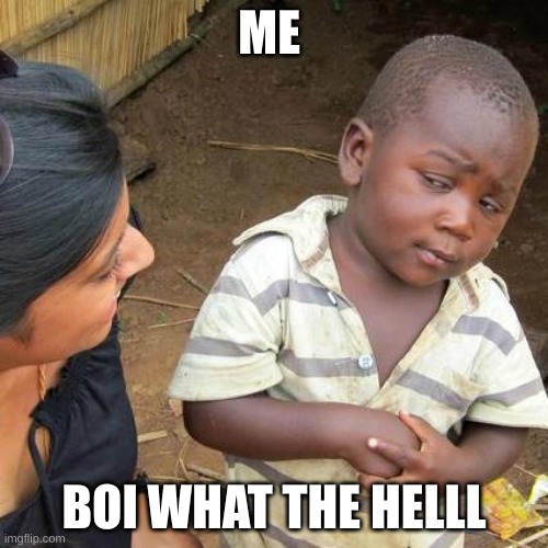Third World Skeptical Kid | ME; BOI WHAT THE HELLL | image tagged in memes,third world skeptical kid | made w/ Imgflip meme maker