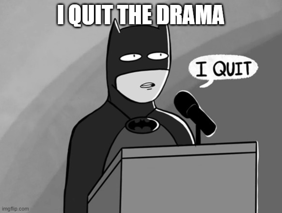 I quit drama | I QUIT THE DRAMA | image tagged in i quit | made w/ Imgflip meme maker