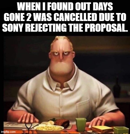 Days Gone 2 is not Happening All Thanks to Sony | WHEN I FOUND OUT DAYS GONE 2 WAS CANCELLED DUE TO SONY REJECTING THE PROPOSAL. | image tagged in mr incredible annoyed | made w/ Imgflip meme maker