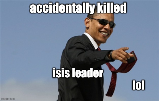 Cool Obama Meme | accidentally killed; isis leader 
                                                          lol | image tagged in memes,cool obama | made w/ Imgflip meme maker