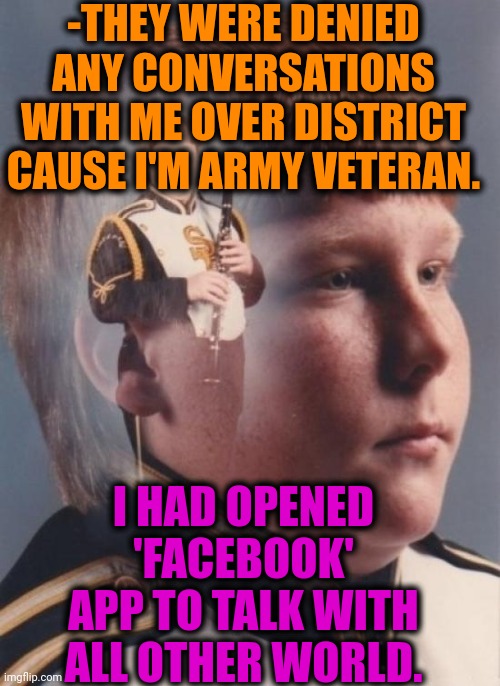 -No any worry. | -THEY WERE DENIED ANY CONVERSATIONS WITH ME OVER DISTRICT CAUSE I'M ARMY VETERAN. I HAD OPENED 'FACEBOOK' APP TO TALK WITH ALL OTHER WORLD. | image tagged in memes,ptsd clarinet boy,denied,talk to spongebob,i have an army,my facebook friend | made w/ Imgflip meme maker
