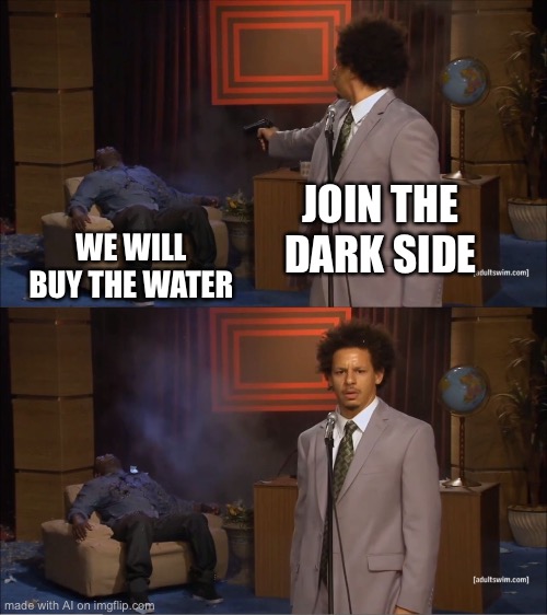 HE JUST WANTED TO BUY WATER | JOIN THE DARK SIDE; WE WILL BUY THE WATER | image tagged in memes,who killed hannibal | made w/ Imgflip meme maker