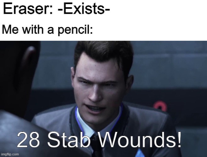 Haven't we all done this for some reason? | Eraser: -Exists-; Me with a pencil:; 28 Stab Wounds! | image tagged in 28 stab wounds,detroit become human,school memes,memes,gaming | made w/ Imgflip meme maker