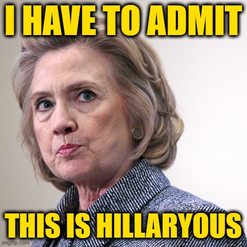 hillary clinton pissed | I HAVE TO ADMIT THIS IS HILLARYOUS | image tagged in hillary clinton pissed | made w/ Imgflip meme maker