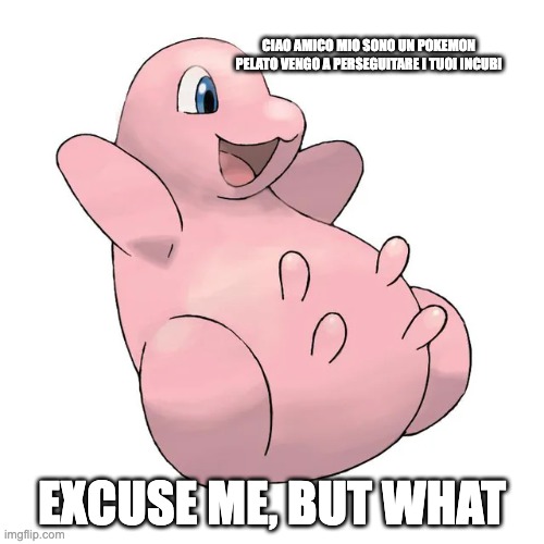 WHAT HAVE I FOUND? | CIAO AMICO MIO SONO UN POKEMON PELATO VENGO A PERSEGUITARE I TUOI INCUBI; EXCUSE ME, BUT WHAT | image tagged in peeled pokemon,mandjtv | made w/ Imgflip meme maker