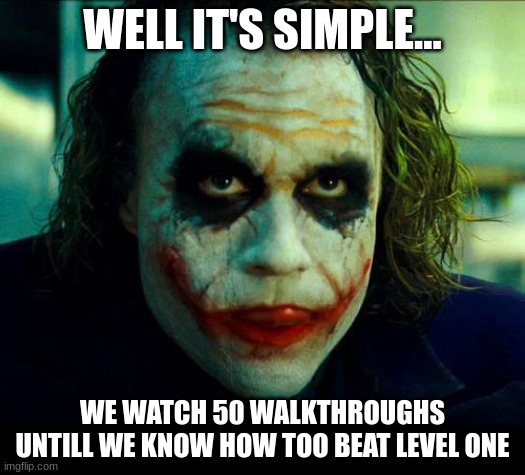 Joker. It's simple we kill the batman | WELL IT'S SIMPLE... WE WATCH 50 WALKTHROUGHS UNTILL WE KNOW HOW TOO BEAT LEVEL ONE | image tagged in joker it's simple we kill the batman | made w/ Imgflip meme maker