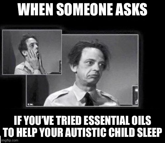 Barney Fife Frustrated | WHEN SOMEONE ASKS; IF YOU’VE TRIED ESSENTIAL OILS TO HELP YOUR AUTISTIC CHILD SLEEP | image tagged in barney fife frustrated | made w/ Imgflip meme maker