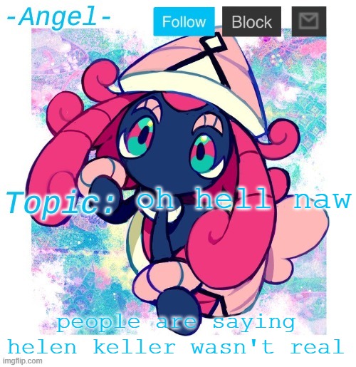 Angel's Tapu Lele temp | oh hell naw; people are saying helen keller wasn't real | image tagged in angel's tapu lele temp | made w/ Imgflip meme maker