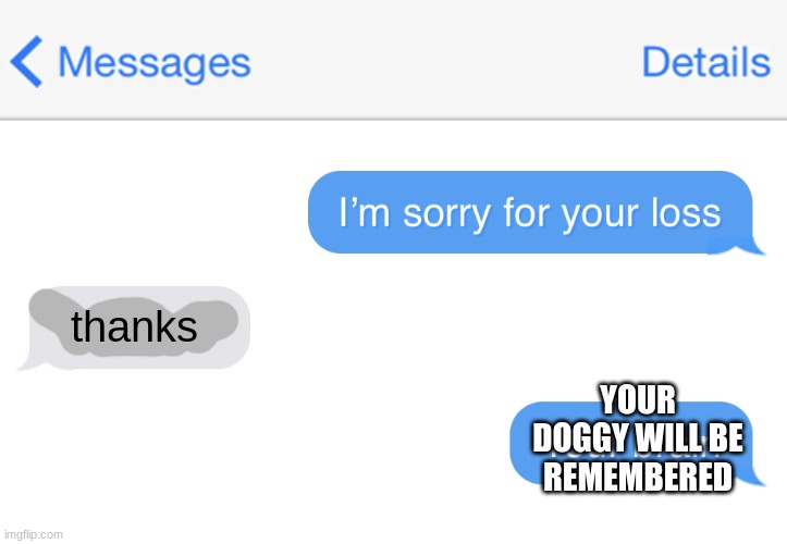 Sorry for your loss | thanks YOUR DOGGY WILL BE REMEMBERED | image tagged in sorry for your loss | made w/ Imgflip meme maker