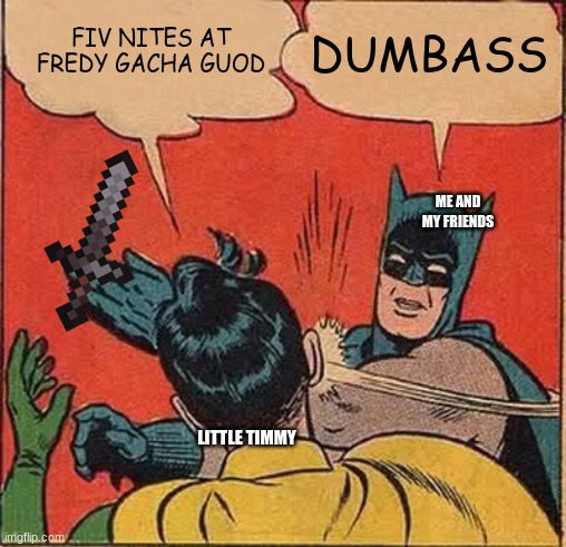 little bish | FIV NITES AT FREDY GACHA GUOD; DUMBASS; ME AND MY FRIENDS; LITTLE TIMMY | image tagged in memes,batman slapping robin | made w/ Imgflip meme maker