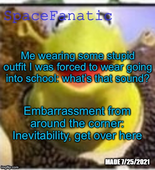 Ye Olde Announcements | Me wearing some stupid outfit I was forced to wear going into school: what’s that sound? Embarrassment from around the corner: Inevitability, get over here | image tagged in spacefanatic announcement temp | made w/ Imgflip meme maker