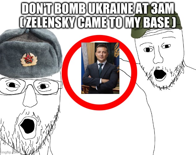 Two Soyjacks Transparent | DON'T BOMB UKRAINE AT 3AM ( ZELENSKY CAME TO MY BASE ) | image tagged in two soyjacks transparent | made w/ Imgflip meme maker