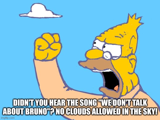 WE DON'T TALK ABOUT BRUNO |  DIDN'T YOU HEAR THE SONG "WE DON'T TALK ABOUT BRUNO"? NO CLOUDS ALLOWED IN THE SKY! | image tagged in old man yells at cloud,we don't talk about bruno | made w/ Imgflip meme maker