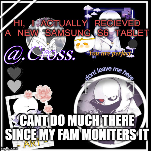 Late bday gift, But fr, Im getting carried away by games lol | HI, I ACTUALLY RECIEVED A NEW SAMSUNG S6 TABLET; CANT DO MUCH THERE SINCE MY FAM MONITERS IT | image tagged in xunnn | made w/ Imgflip meme maker