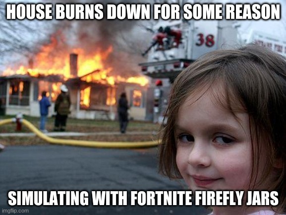 Fortnite meme | HOUSE BURNS DOWN FOR SOME REASON; SIMULATING WITH FORTNITE FIREFLY JARS | image tagged in memes,disaster girl | made w/ Imgflip meme maker