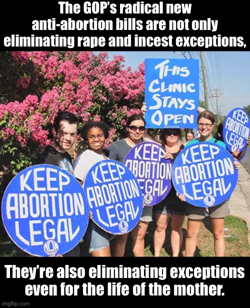 When you’re so “pro-life” that you favor death | The GOP’s radical new anti-abortion bills are not only eliminating rape and incest exceptions, They’re also eliminating exceptions even for the life of the mother. | image tagged in keep abortion legal,abortion,pro-choice,conservative logic,conservative hypocrisy,womens rights | made w/ Imgflip meme maker