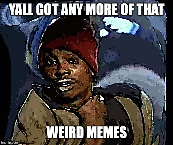 YALL GOT ANY MORE OF THAT; WElRD MEMES | image tagged in yall got any more of | made w/ Imgflip meme maker