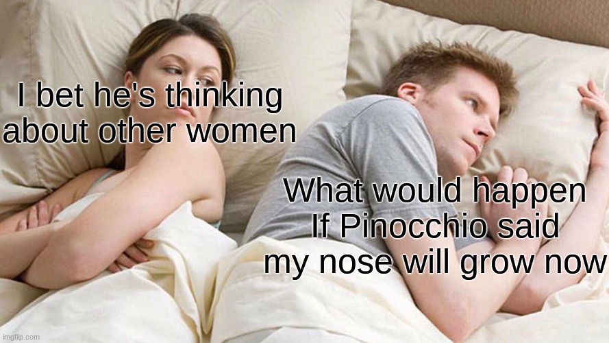 What would happen if pinocchio said my nose will grow now | I bet he's thinking about other women; What would happen If Pinocchio said my nose will grow now | image tagged in memes,i bet he's thinking about other women | made w/ Imgflip meme maker