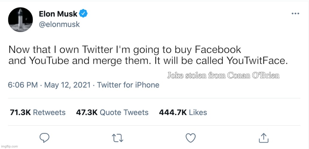 Elon Musk Blank Tweet | Now that I own Twitter I'm going to buy Facebook and YouTube and merge them. It will be called YouTwitFace. Joke stolen from Conan O'Brien | image tagged in elon musk blank tweet,elon musk | made w/ Imgflip meme maker